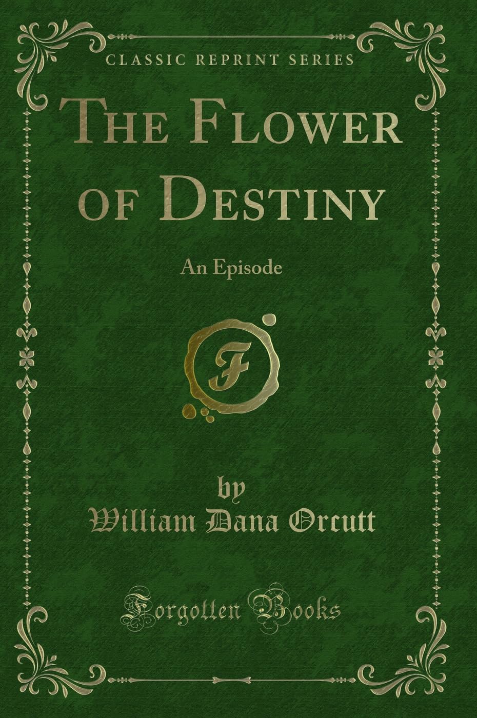 The Flower of Destiny: An Episode (Classic Reprint) Novels & Short Stories