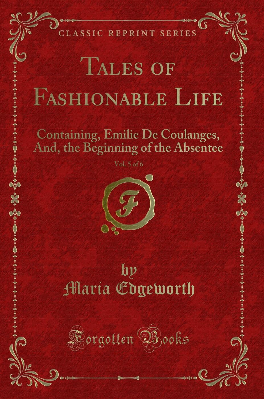 Tales of Fashionable Life, Vol. 5 of 6: Containing, Emilie De Coulanges, And, the Beginning of the Absentee (Classic Reprint) Novels & Short Stories