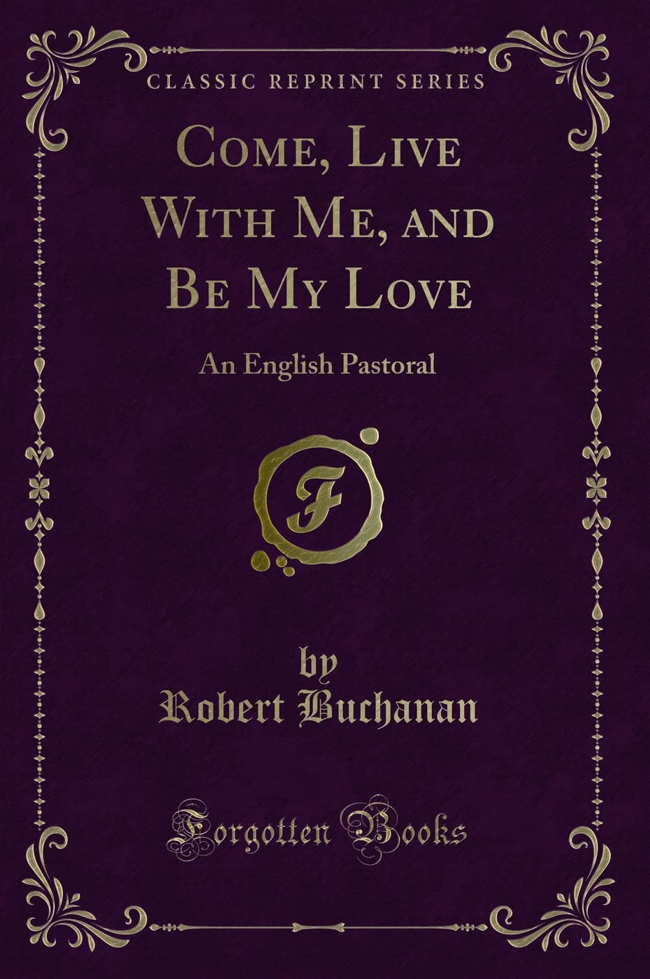 Come, Live With Me, and Be My Love: An English Pastoral (Classic Reprint) Novels & Short Stories
