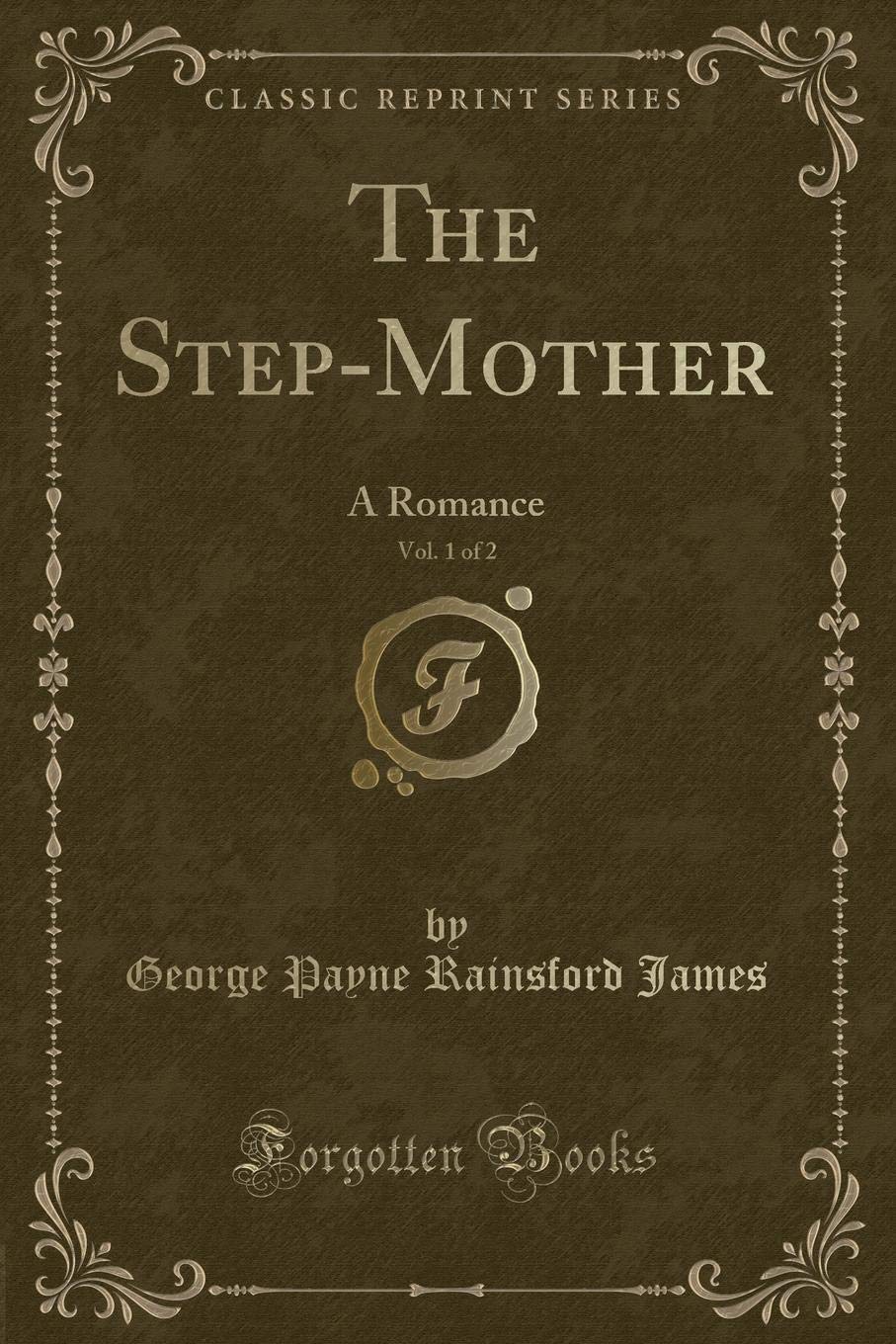 The Step-Mother, Vol. 1 of 2: A Romance (Classic Reprint) Novels & Short Stories