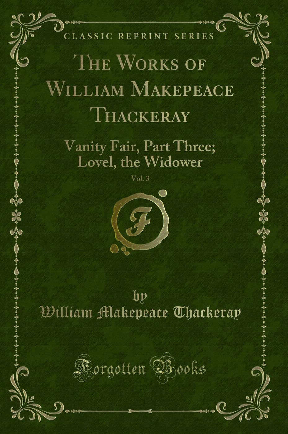 The Works of William Makepeace Thackeray, Vol. 3: Vanity Fair, Part Three; Lovel, the Widower (Classic Reprint) Novels & Short Stories