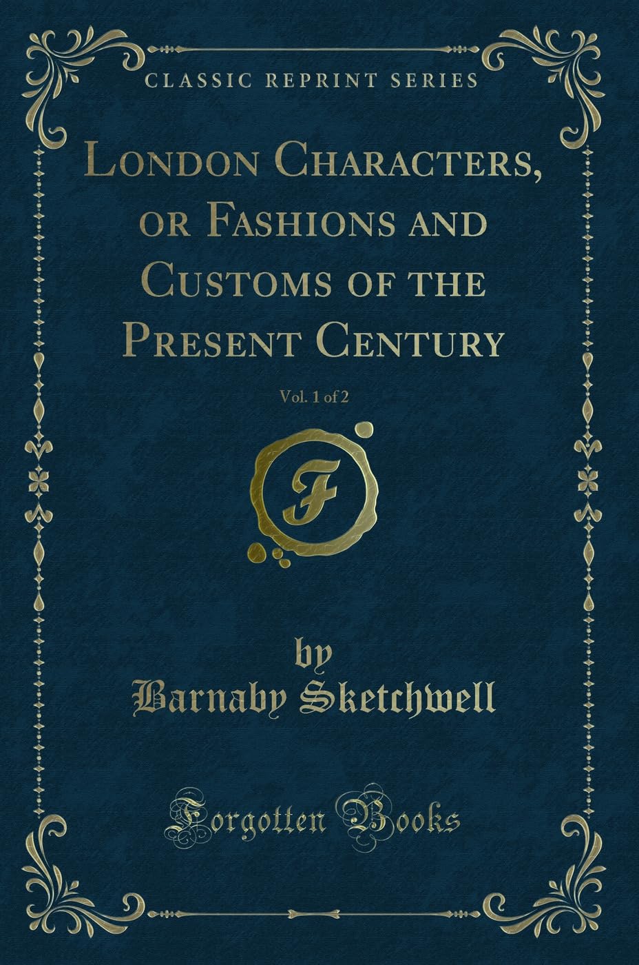 London Characters, or Fashions and Customs of the Present Century, Vol. 1 of 2 (Classic Reprint) Novels & Short Stories