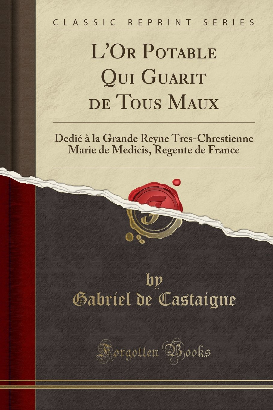 L'Or Potable Qui Guarit de Tous Maux: Dedié À La Grande Reyne Tres-Chrestienne Marie de Medicis, Regente de France (Classic Reprint) Social Sciences