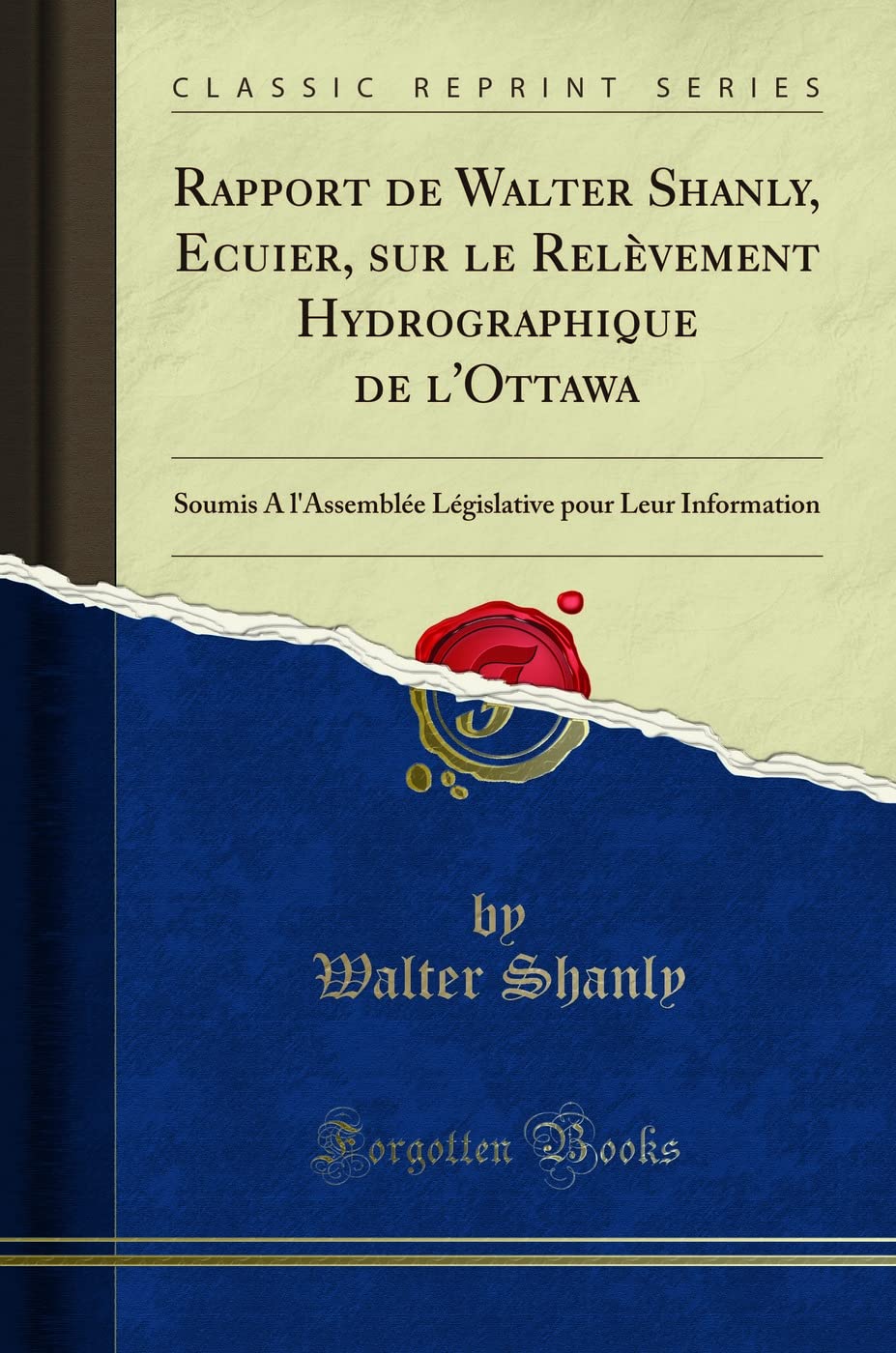 Rapport de Walter Shanly, Ecuier, sur le Relèvement Hydrographique de l'Ottawa: Soumis A l'Assemblée Législative pour Leur Information (Classic Reprint) Geology & Geography
