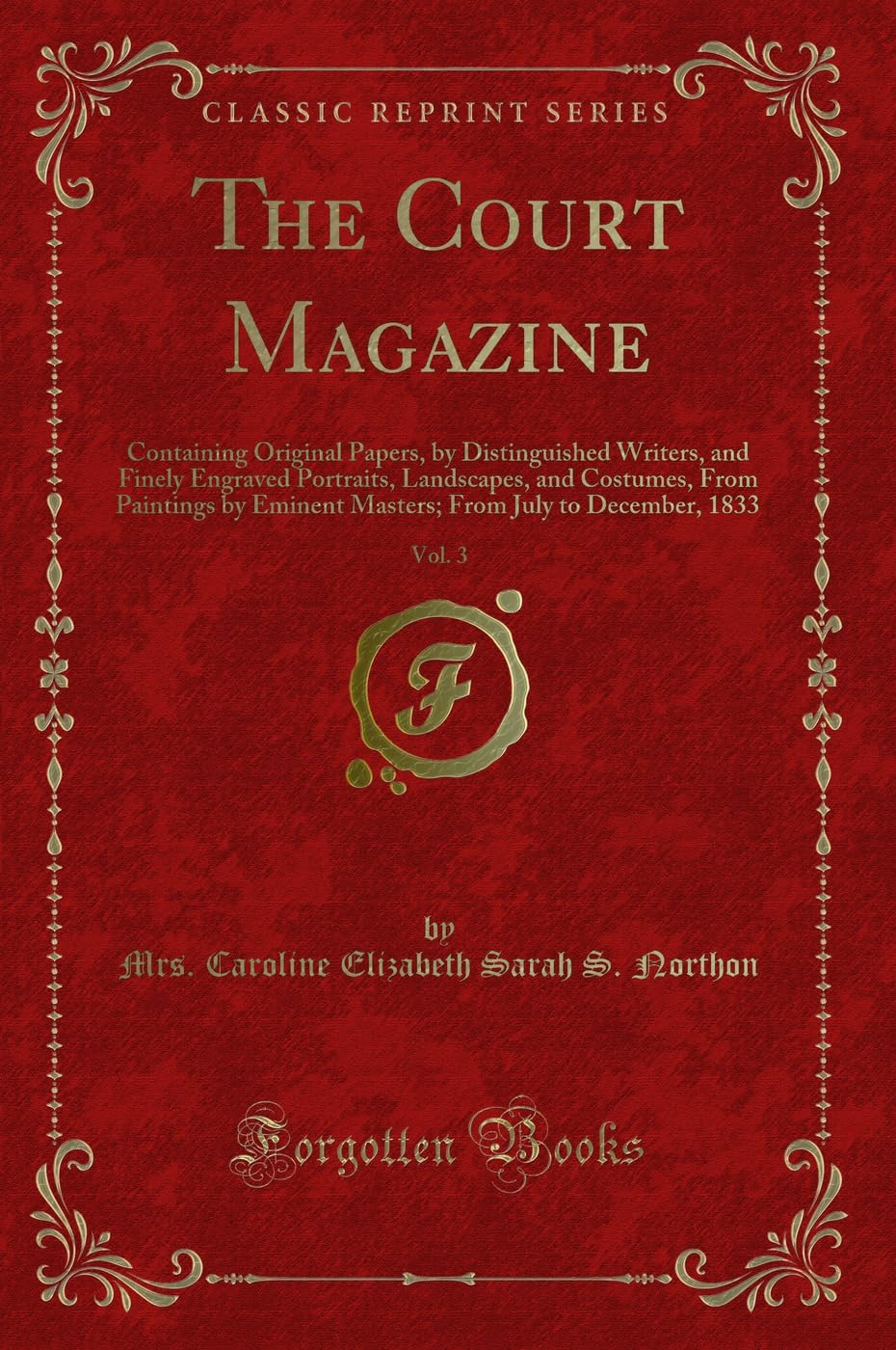 The Court Magazine, Vol. 3: Containing Original Papers, by Distinguished Writers, and Finely Engraved Portraits, Landscapes, and Costumes, From ... From July to December, 1833 (Classic Reprint) Novels & Short Stories