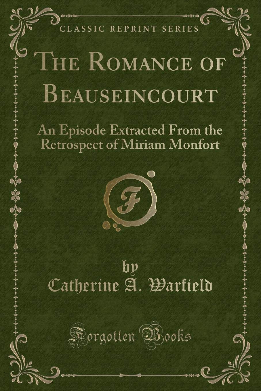 The Romance of Beauseincourt: An Episode Extracted From the Retrospect of Miriam Monfort (Classic Reprint) Novels & Short Stories