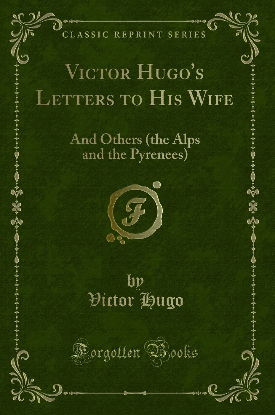 Victor Hugo's Letters to His Wife: And Others (the Alps and the Pyrenees) (Classic Reprint) Novels & Short Stories