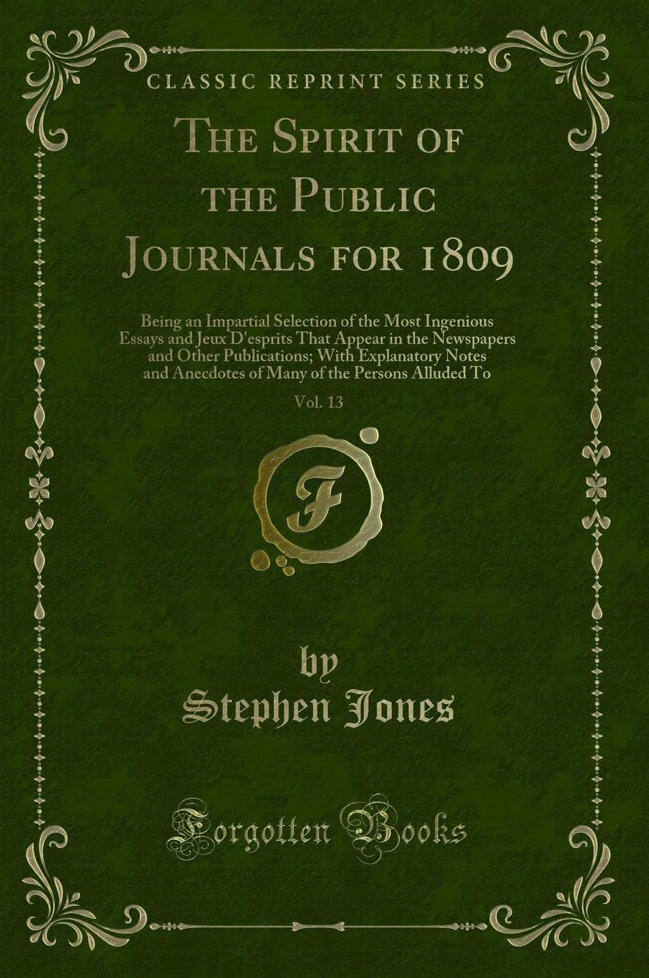 The Spirit of the Public Journals for 1809, Vol. 13: Being an Impartial Selection of the Most Ingenious Essays and Jeux D'esprits That Appear in the ... Anecdotes of Many of the Persons Alluded To Novels & Short Stories