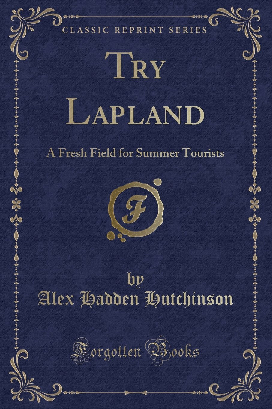 Try Lapland: A Fresh Field for Summer Tourists (Classic Reprint) Novels & Short Stories