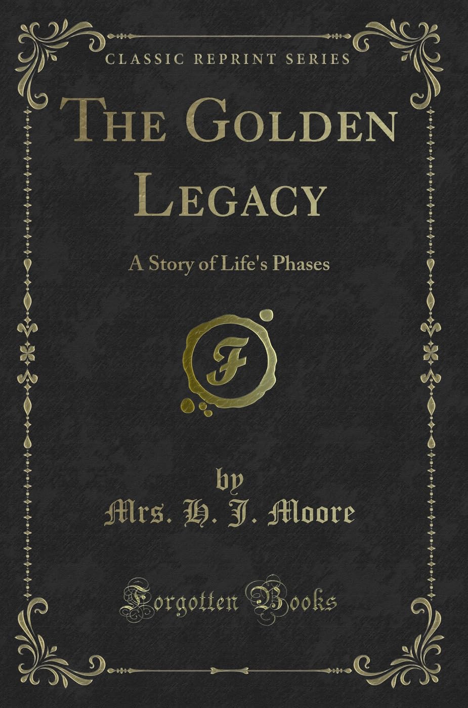 The Golden Legacy: A Story of Life's Phases (Classic Reprint) Novels & Short Stories
