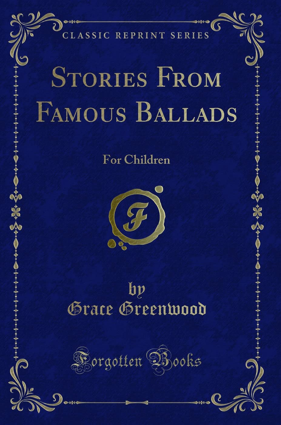 Stories From Famous Ballads: For Children (Classic Reprint) Novels & Short Stories