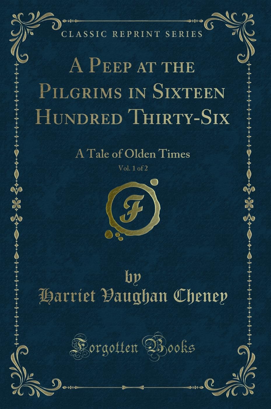 A Peep at the Pilgrims in Sixteen Hundred Thirty-Six, Vol. 1 of 2: A Tale of Olden Times (Classic Reprint) Novels & Short Stories