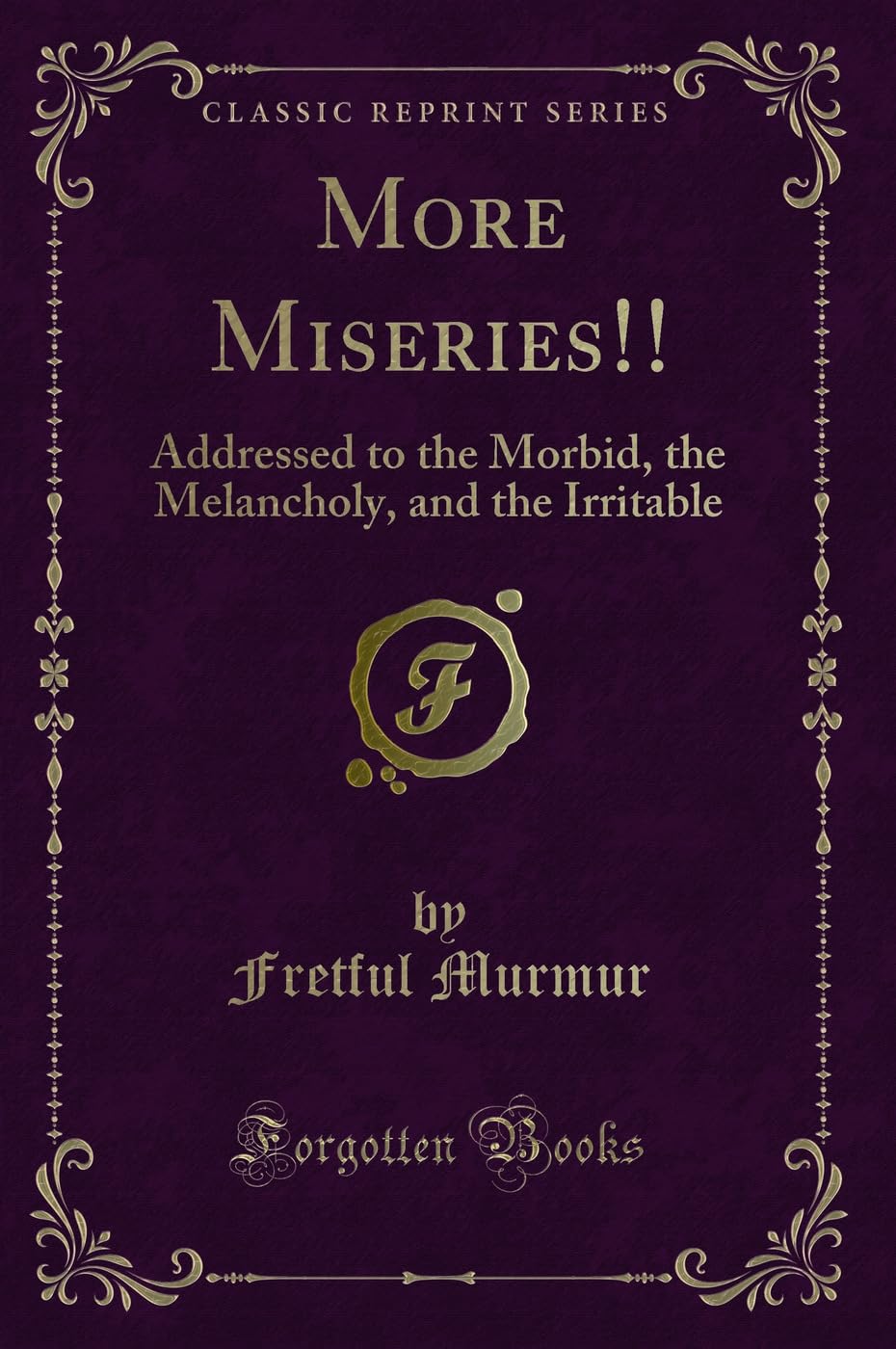 More Miseries!!: Addressed to the Morbid, the Melancholy, and the Irritable (Classic Reprint) Novels & Short Stories