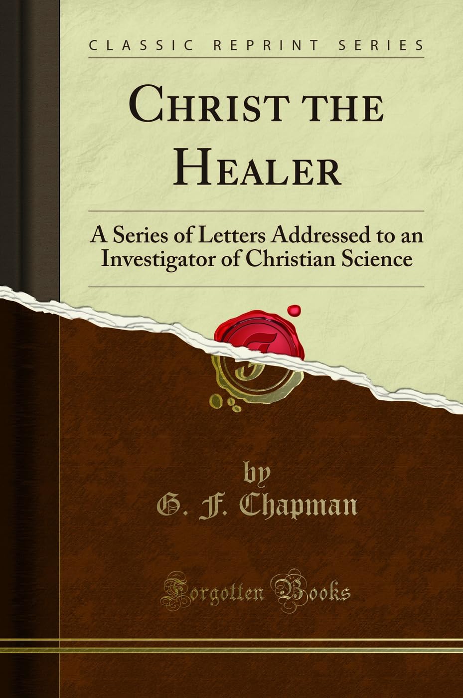 Christ the Healer: A Series of Letters Addressed to an Investigator of Christian Science (Classic Reprint) Politics & History