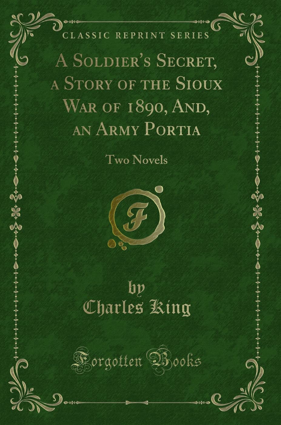 A Soldier's Secret, a Story of the Sioux War of 1890, And, an Army Portia: Two Novels (Classic Reprint) Novels & Short Stories