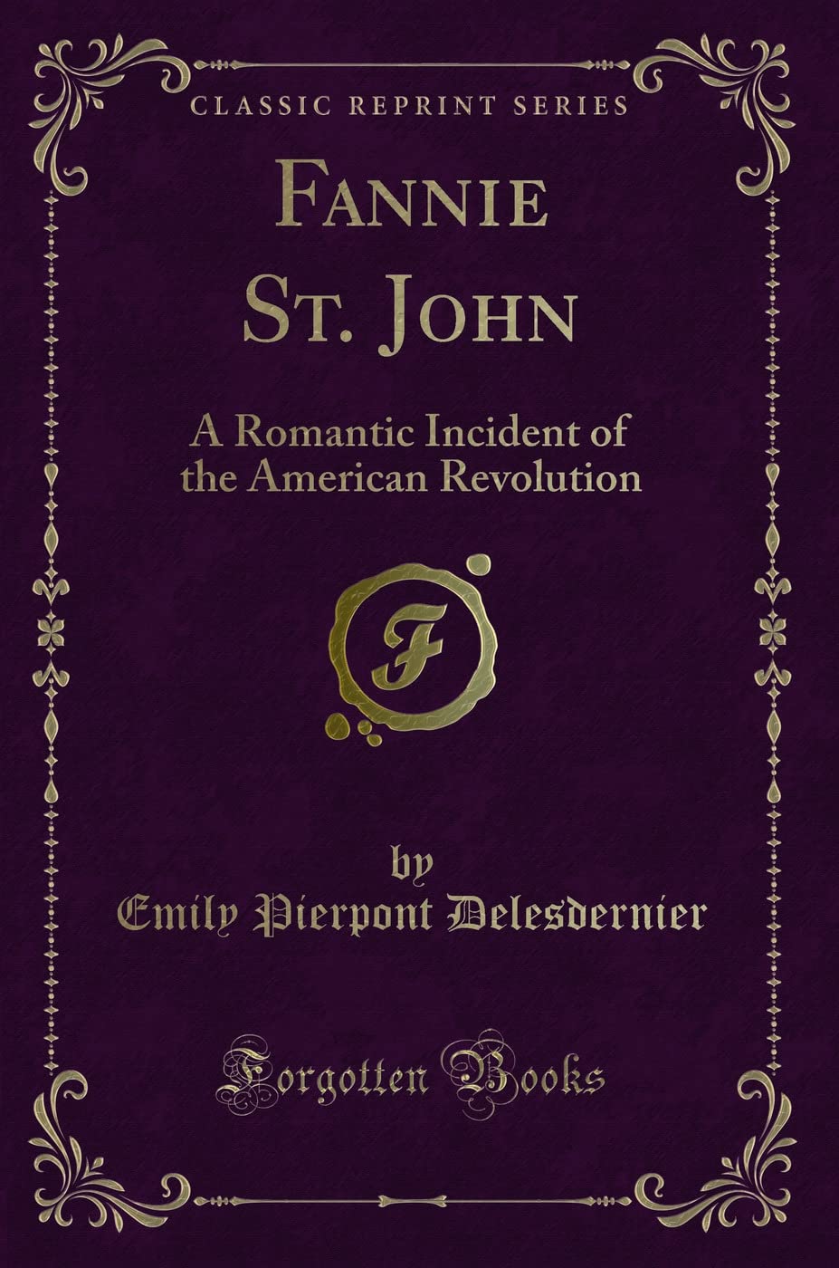 Fannie St. John: A Romantic Incident of the American Revolution (Classic Reprint) Novels & Short Stories