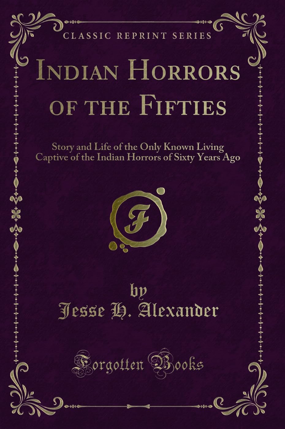 Indian Horrors of the Fifties: Story and Life of the Only Known Living Captive of the Indian Horrors of Sixty Years Ago (Classic Reprint) Novels & Short Stories