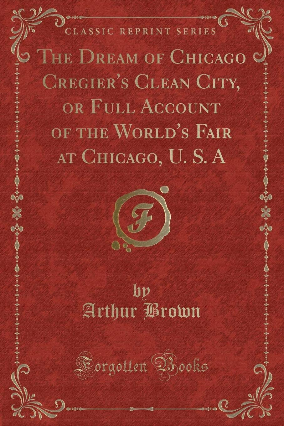 The Dream of Chicago Cregier's Clean City, or Full Account of the World's Fair at Chicago, U. S. a (Classic Reprint) book