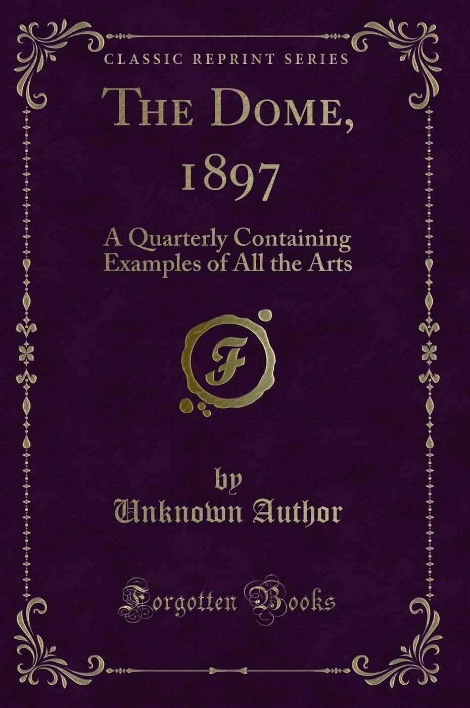 The Dome, 1897: A Quarterly Containing Examples of All the Arts (Classic Reprint) Novels & Short Stories