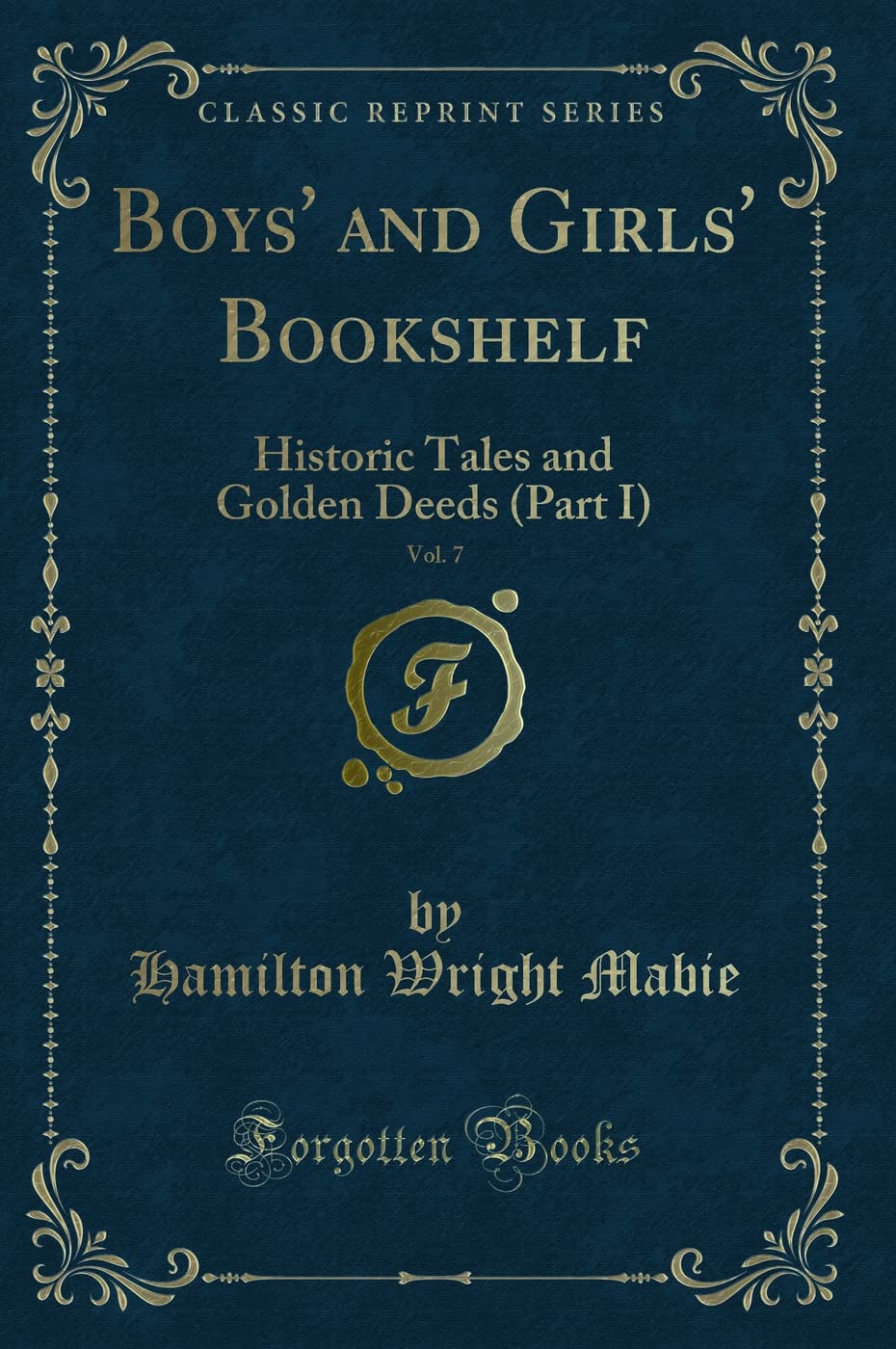Boys' and Girls' Bookshelf, Vol. 7: Historic Tales and Golden Deeds (Part I) (Classic Reprint) Novels & Short Stories