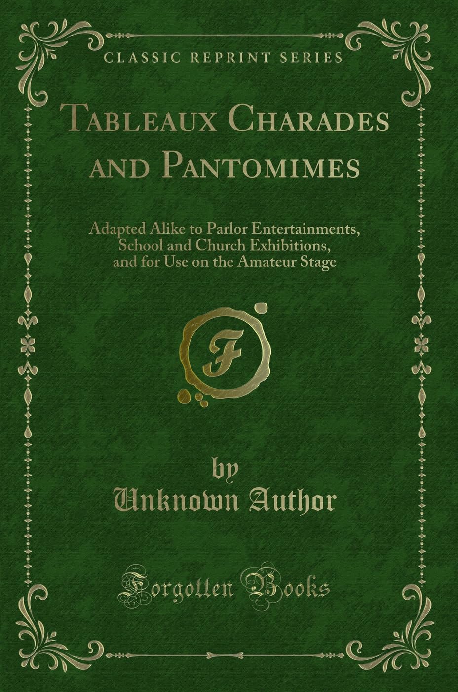 Tableaux Charades and Pantomimes: Adapted Alike to Parlor Entertainments, School and Church Exhibitions, and for Use on the Amateur Stage (Classic Reprint) Novels & Short Stories