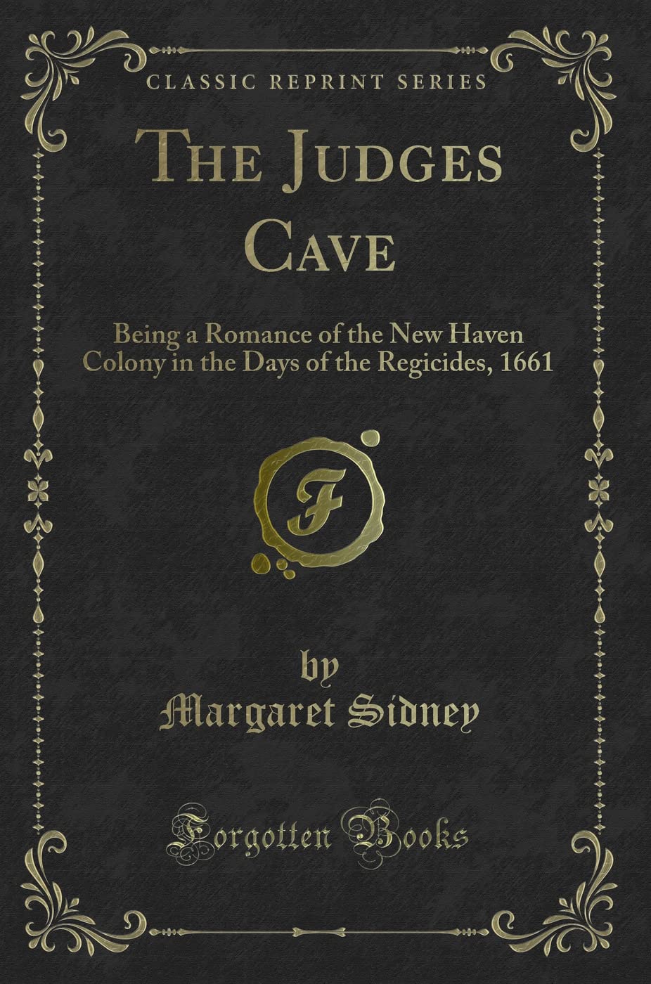 The Judges Cave: Being a Romance of the New Haven Colony in the Days of the Regicides, 1661 (Classic Reprint) Novels & Short Stories