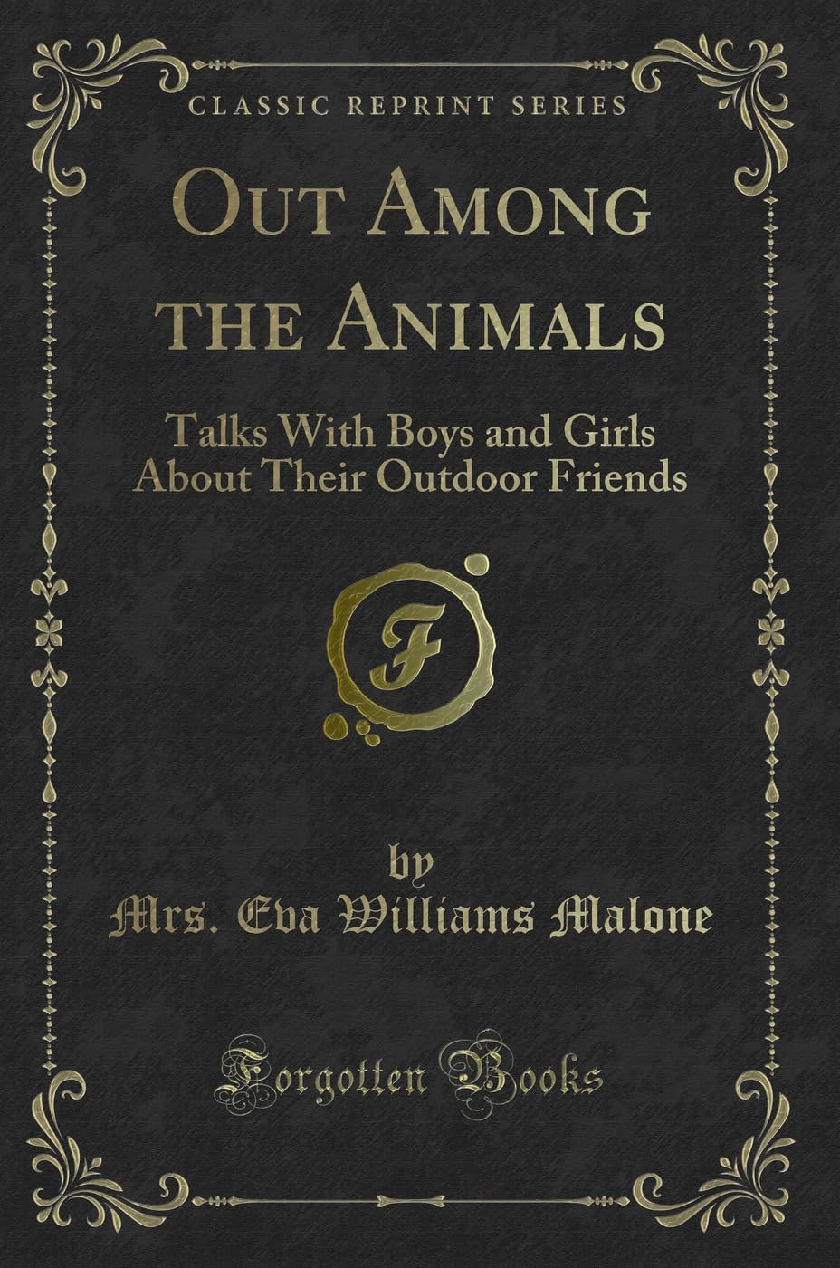 Out Among the Animals: Talks With Boys and Girls About Their Outdoor Friends (Classic Reprint) Novels & Short Stories