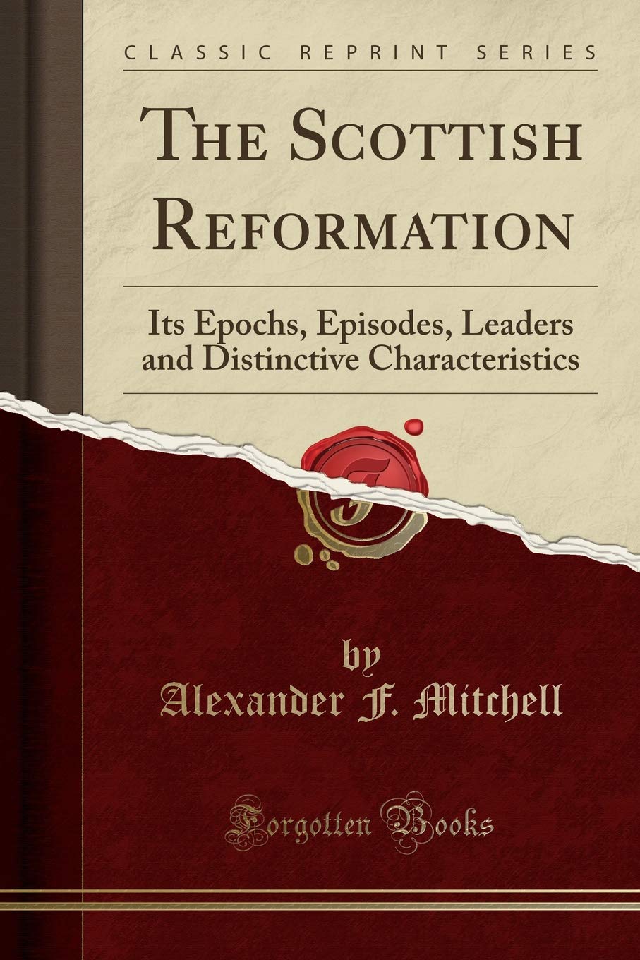 The Scottish Reformation: Its Epochs, Episodes, Leaders and Distinctive Characteristics (Classic Reprint) Social Sciences