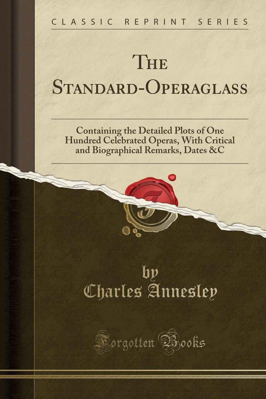 The Standard-Operaglass: Containing the Detailed Plots of One Hundred Celebrated Operas, With Critical and Biographical Remarks, Dates &C (Classic Reprint) Contemporary literature