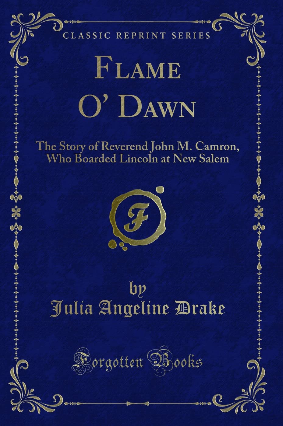 Flame O' Dawn: The Story of Reverend John M. Camron, Who Boarded Lincoln at New Salem (Classic Reprint) Novels & Short Stories