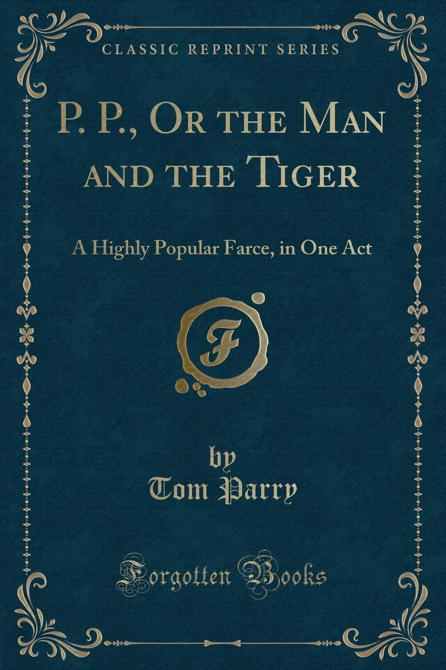 P. P., or the Man and the Tiger: A Highly Popular Farce, in One Act (Classic Reprint) Novels & Short Stories