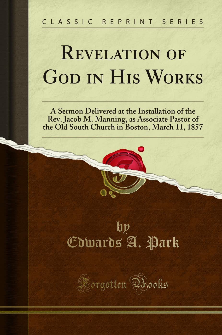 Revelation of God in His Works: A Sermon Delivered at the Installation of the Rev. Jacob M. Manning, as Associate Pastor of the Old South Church in ... in Boston, March 11, 1857 (Classic Reprint) Self-help
