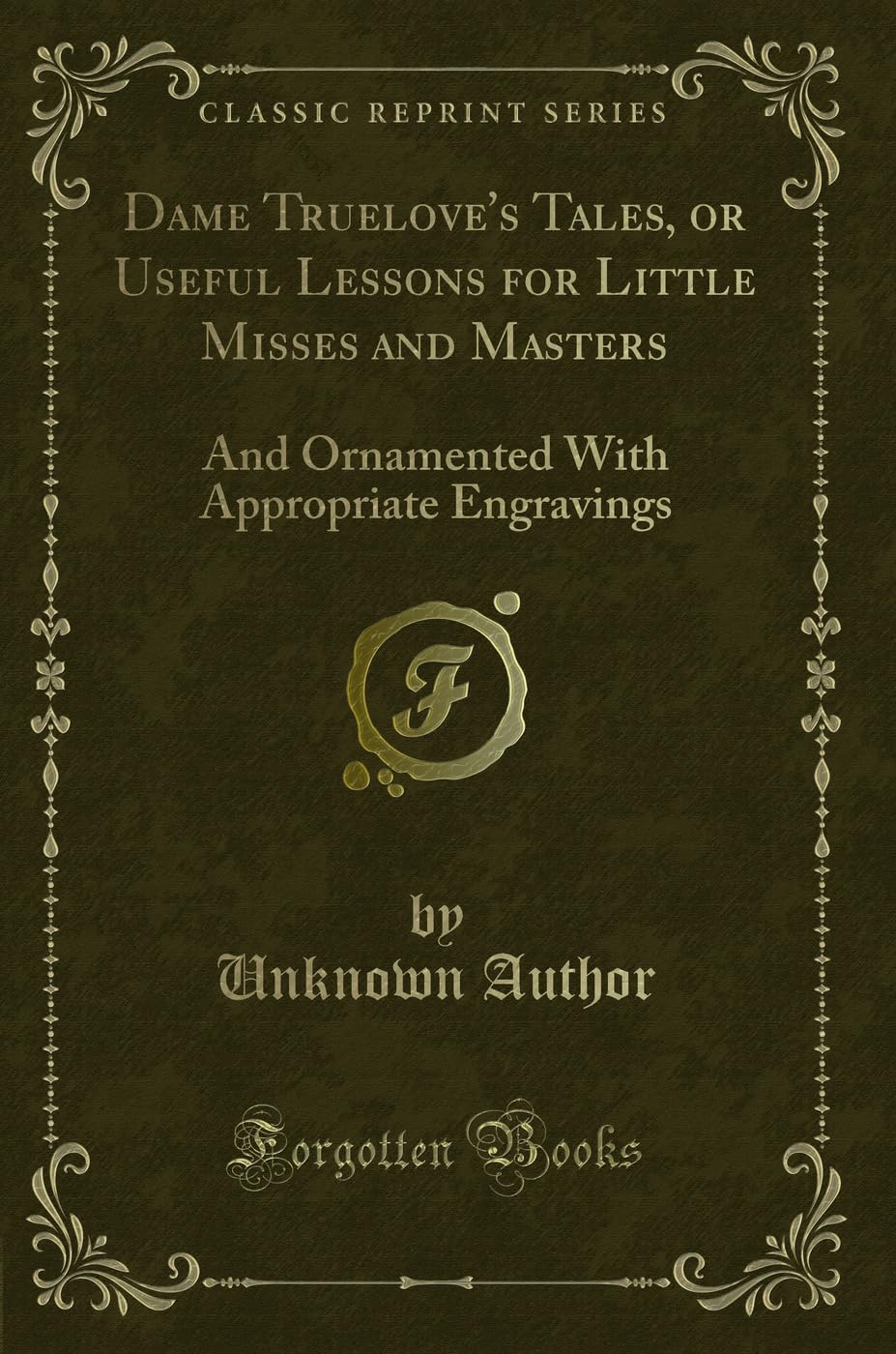 Dame Truelove's Tales, or Useful Lessons for Little Misses and Masters: And Ornamented With Appropriate Engravings (Classic Reprint) Novels & Short Stories