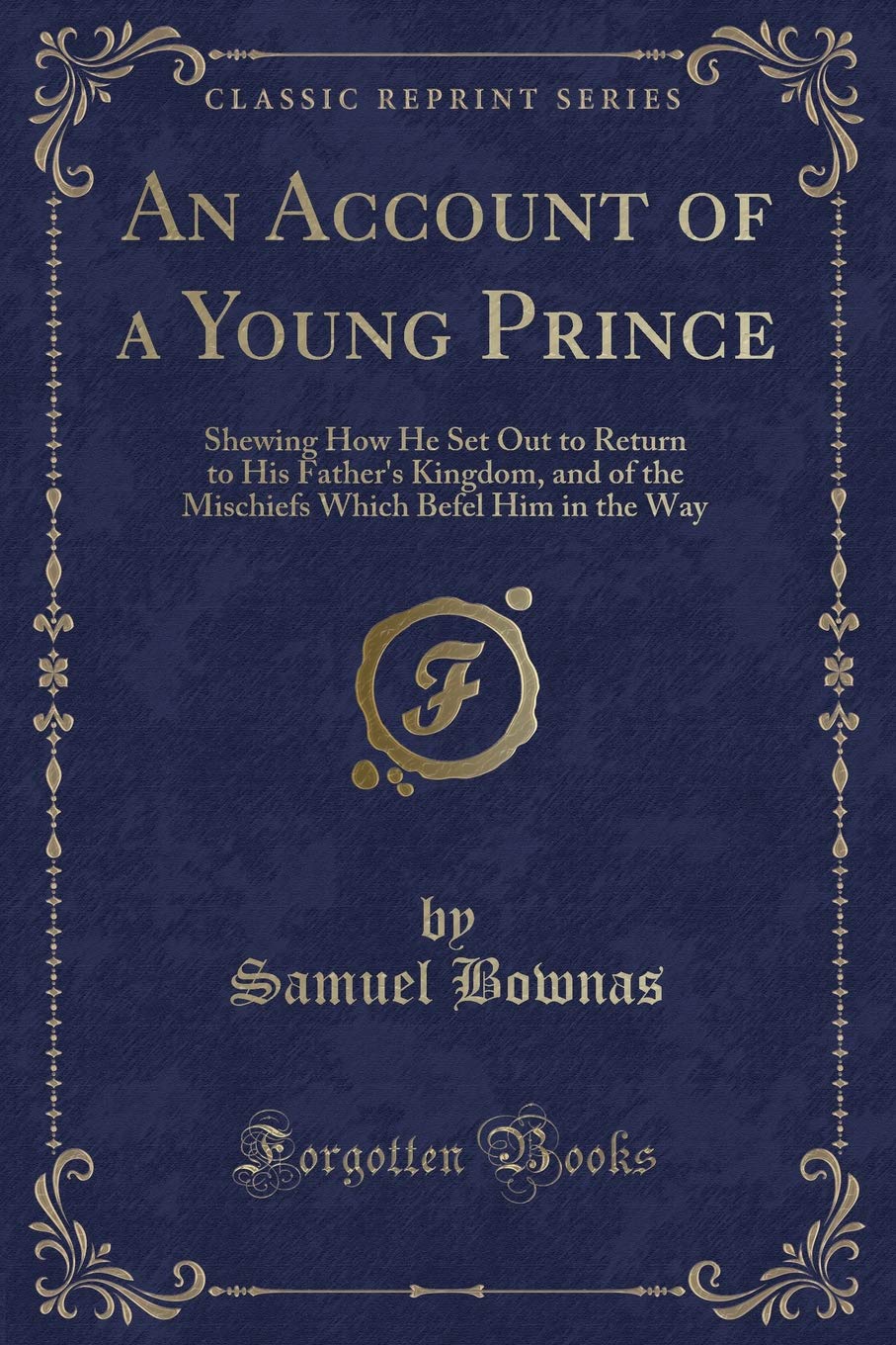 An Account of a Young Prince: Shewing How He Set Out to Return to His Father's Kingdom, and of the Mischiefs Which Befel Him in the Way (Classic Reprint) Contemporary literature Books