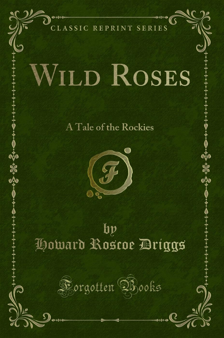 Wild Roses: A Tale of the Rockies (Classic Reprint) Novels & Short Stories