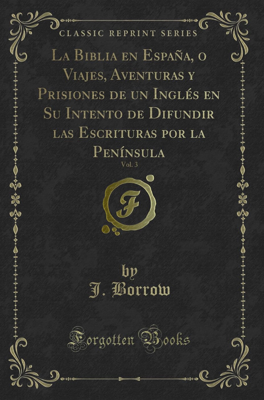 La Biblia En España, O Viajes, Aventuras y Prisiones de Un Inglés En Su Intento de Difundir Las Escrituras Por La Península, Vol. 3 (Classic Reprint) book
