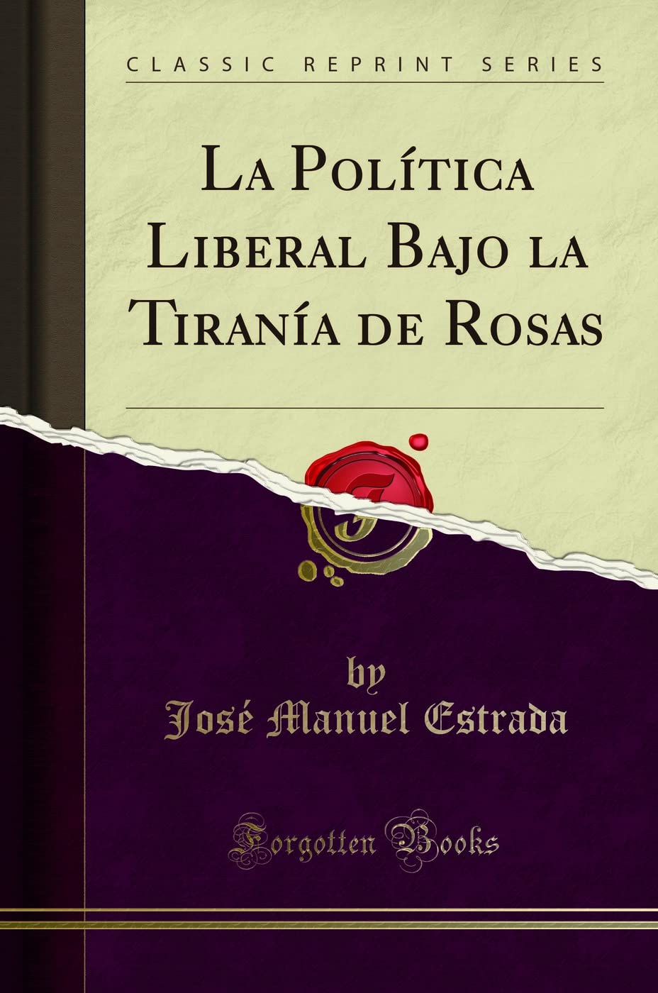 La Política Liberal Bajo la Tiranía de Rosas (Classic Reprint) Politics & History