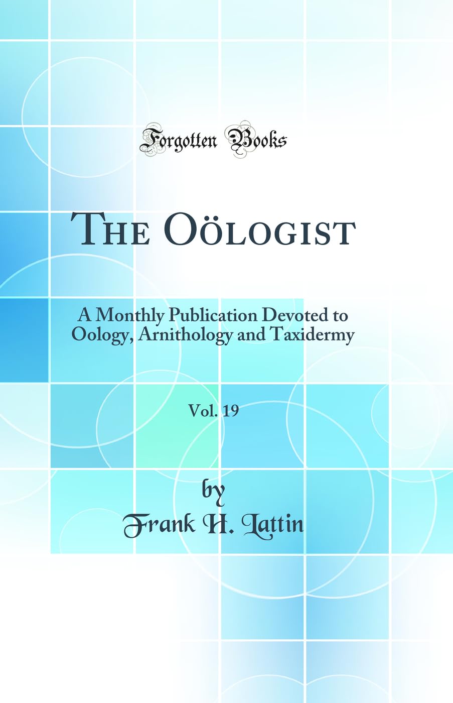 The Oölogist, Vol. 19: A Monthly Publication Devoted to Oology, Arnithology and Taxidermy (Classic Reprint) Business & Technology