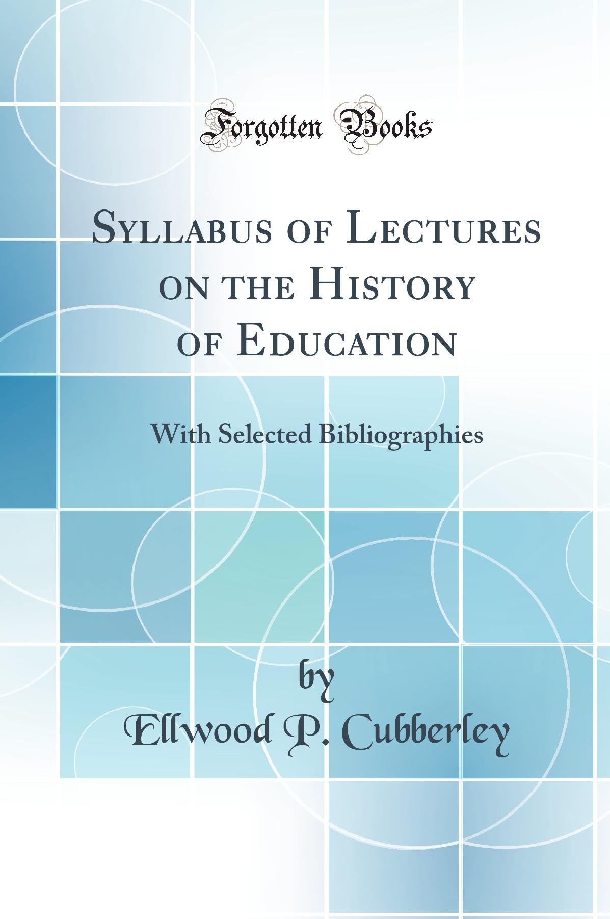 Syllabus of Lectures on the History of Education: With Selected Bibliographies (Classic Reprint) General education