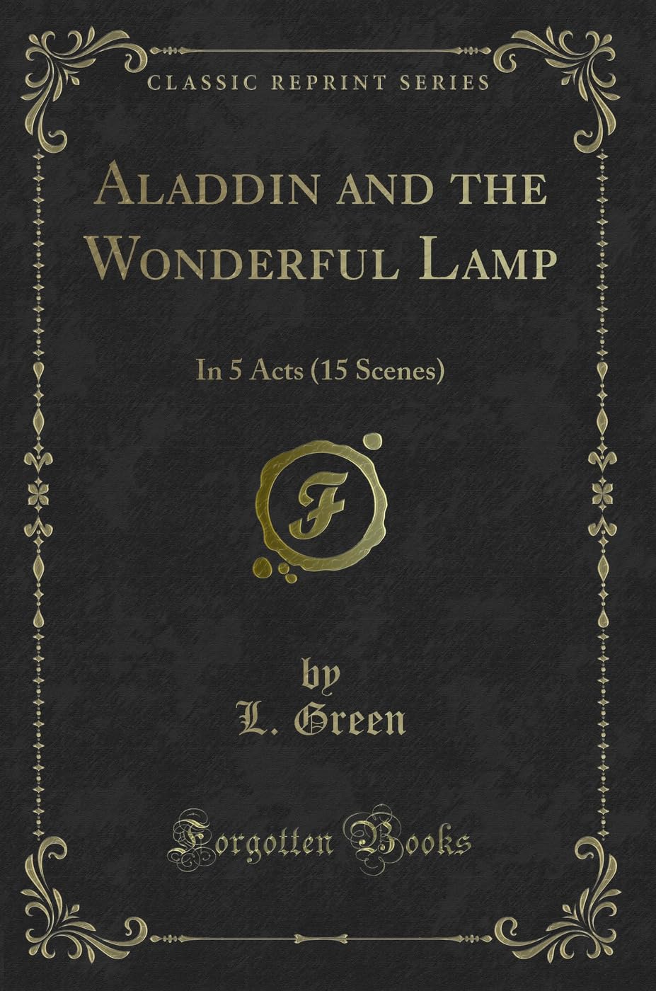 Aladdin and the Wonderful Lamp (Classic Reprint): In 5 Acts (15 Scenes): In 5 Acts (15 Scenes) (Classic Reprint) Novels & Short Stories