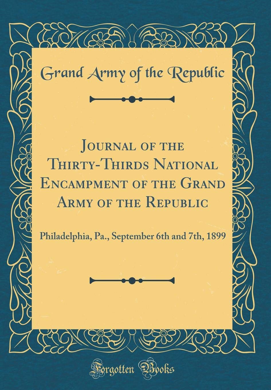 Journal of the Thirty-Thirds National Encampment of the Grand Army of the Republic: Philadelphia, Pa., September 6th and 7th, 1899 (Classic Reprint) Reference Books