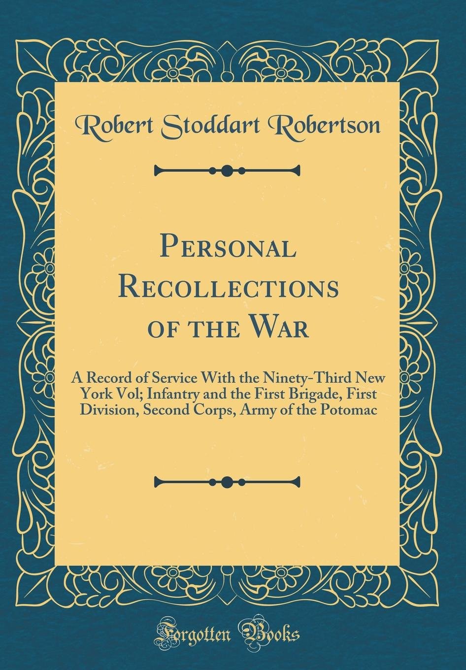 Personal Recollections of the War: A Record of Service With the Ninety-Third New York Vol; Infantry and the First Brigade, First Division, Second Corps, Army of the Potomac (Classic Reprint) Film, Art & Culture
