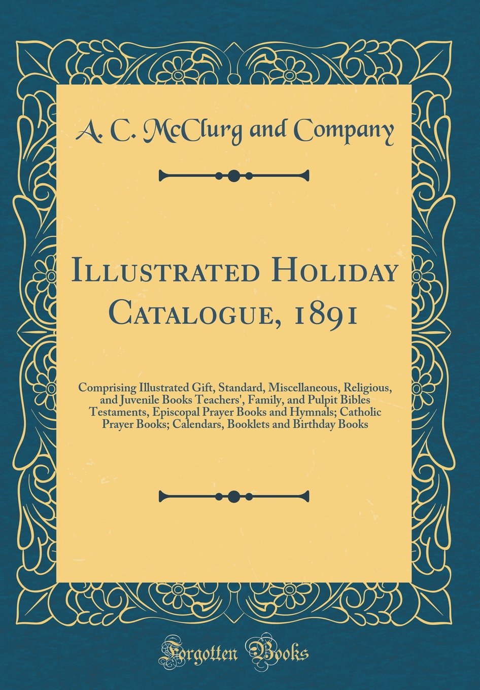 Illustrated Holiday Catalogue, 1891: Comprising Illustrated Gift, Standard, Miscellaneous, Religious, and Juvenile Books Teachers', Family, and Pulpit ... Prayer Books; Calendars, Booklets and Bi Hobbies & Crafts