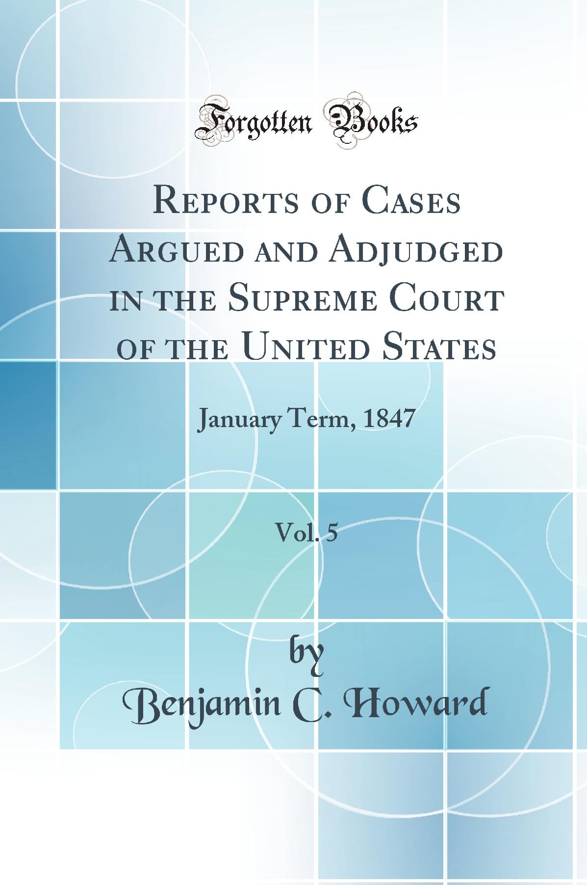 Reports of Cases Argued and Adjudged in the Supreme Court of the United States, Vol. 5: January Term, 1847 (Classic Reprint) Law