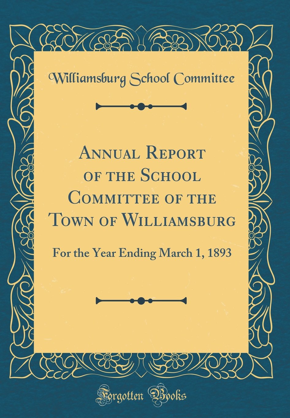 Annual Report of the School Committee of the Town of Williamsburg: For the Year Ending March 1, 1893 (Classic Reprint) Reference Books