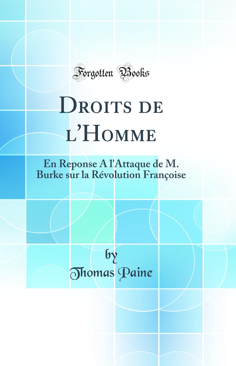 Droits de l'Homme: En Reponse A l'Attaque de M. Burke sur la Révolution Françoise (Classic Reprint) Politics & History