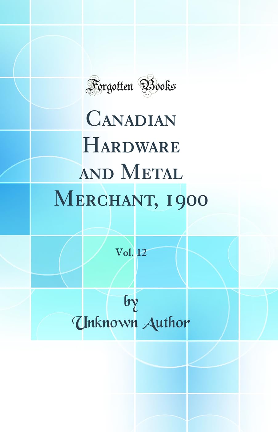 Canadian Hardware and Metal Merchant, 1900, Vol. 12 (Classic Reprint) Media & Communication
