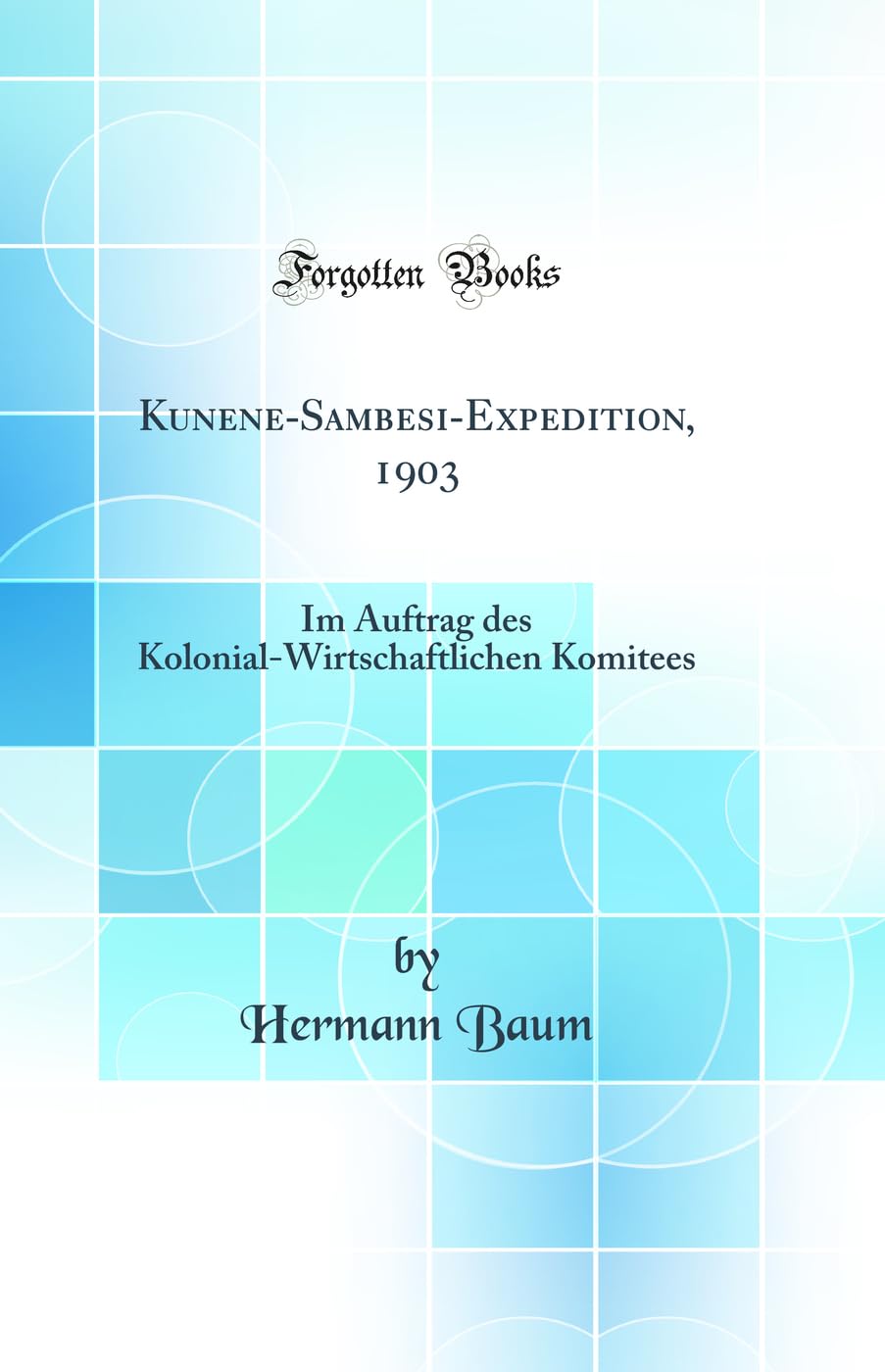 Kunene-Sambesi-Expedition, 1903: Im Auftrag des Kolonial-Wirtschaftlichen Komitees (Classic Reprint) Business & Technology
