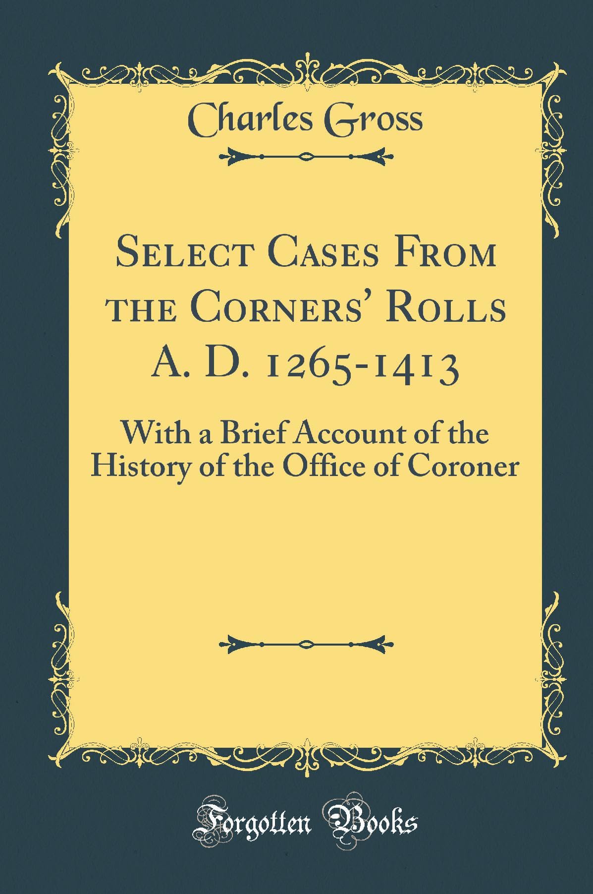 Select Cases from the Corners' Rolls A. D. 1265-1413: With a Brief Account of the History of the Office of Coroner (Classic Reprint) Film, Art & Culture