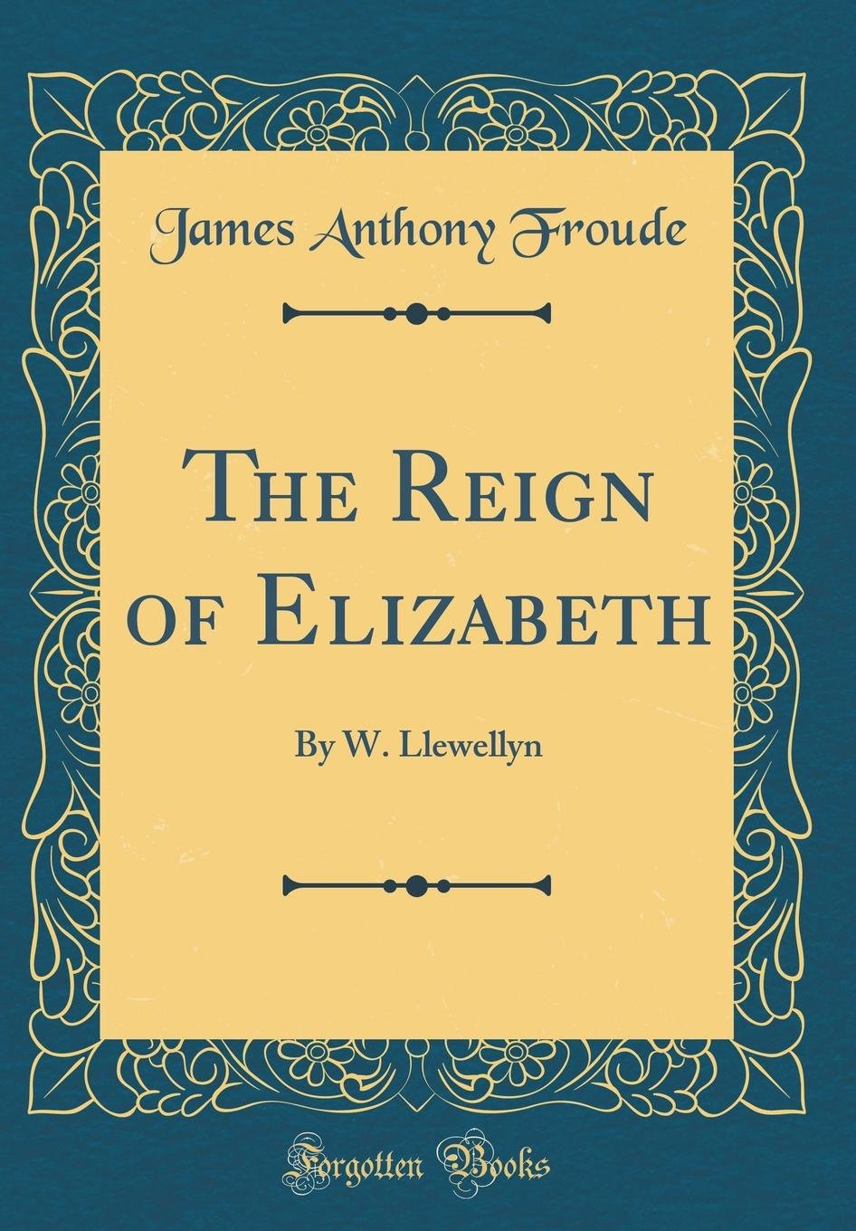 The Reign of Elizabeth: By W. Llewellyn (Classic Reprint) Film, Art & Culture
